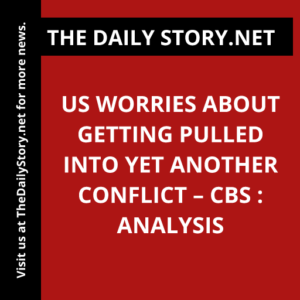 US Worries About Getting Pulled Into Yet Another Conflict – CBS : Analysis