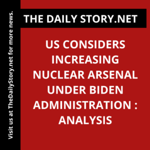 US considers increasing nuclear arsenal under Biden administration : Analysis