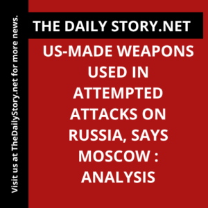 US-made weapons used in attempted attacks on Russia, says Moscow : Analysis