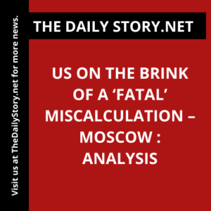 US on the Brink of a ‘Fatal’ Miscalculation – Moscow : Analysis