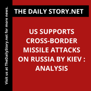 US supports cross-border missile attacks on Russia by Kiev : Analysis