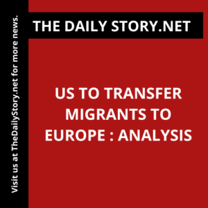 US to transfer migrants to Europe : Analysis