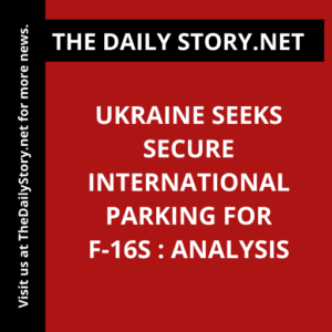 Ukraine Seeks Secure International Parking for F-16s : Analysis