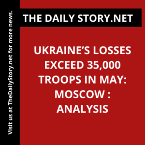 Ukraine’s Losses Exceed 35,000 Troops in May: Moscow : Analysis