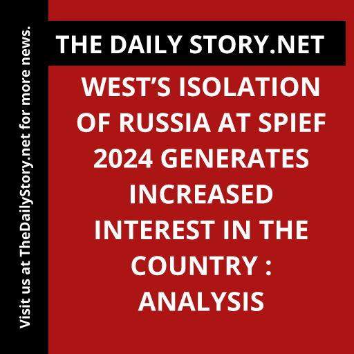 West’s Isolation of Russia at SPIEF 2024 Generates Increased Interest in the Country : Analysis