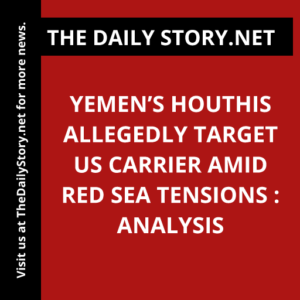 Yemen’s Houthis Allegedly Target US Carrier Amid Red Sea Tensions : Analysis