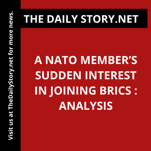 A NATO Member’s Sudden Interest in Joining BRICS : Analysis