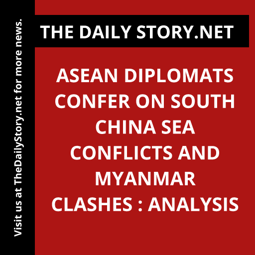 ASEAN Diplomats Confer on South China Sea Conflicts and Myanmar Clashes : Analysis