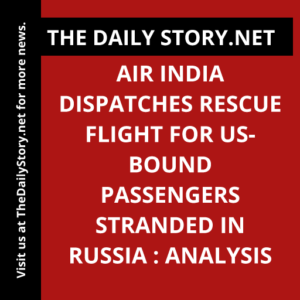 Air India dispatches rescue flight for US-bound passengers stranded in Russia : Analysis