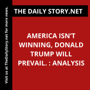 America isn’t winning, Donald Trump will prevail. : Analysis