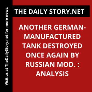 Another German-manufactured tank destroyed once again by Russian MOD. : Analysis
