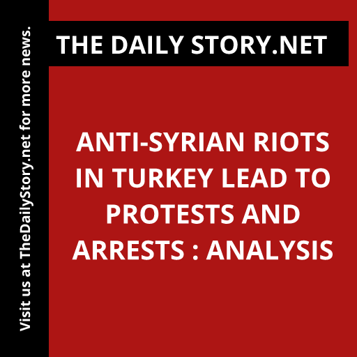 Anti-Syrian Riots in Turkey Lead to Protests and Arrests : Analysis