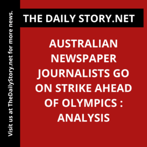 Australian Newspaper Journalists Go on Strike Ahead of Olympics : Analysis