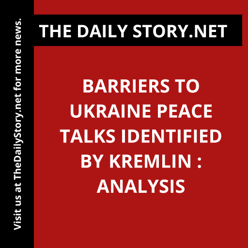 Barriers to Ukraine Peace Talks Identified by Kremlin : Analysis