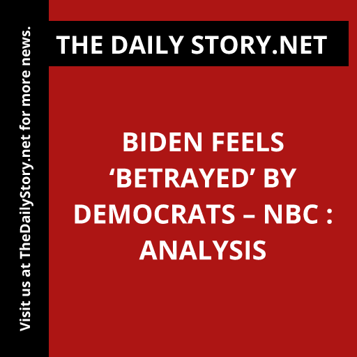 Biden Feels ‘Betrayed’ by Democrats – NBC : Analysis