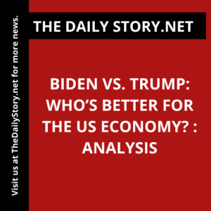 Biden vs. Trump: Who’s Better for the US Economy? : Analysis
