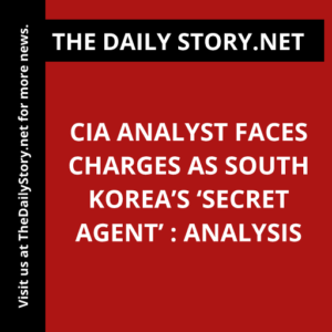 CIA Analyst Faces Charges as South Korea’s ‘Secret Agent’ : Analysis