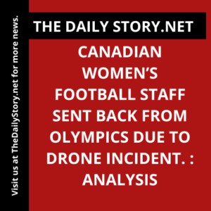 Canadian women’s football staff sent back from Olympics due to drone incident. : Analysis