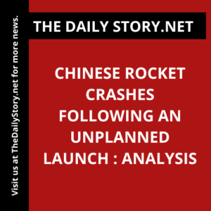 Chinese Rocket Crashes Following an Unplanned Launch : Analysis