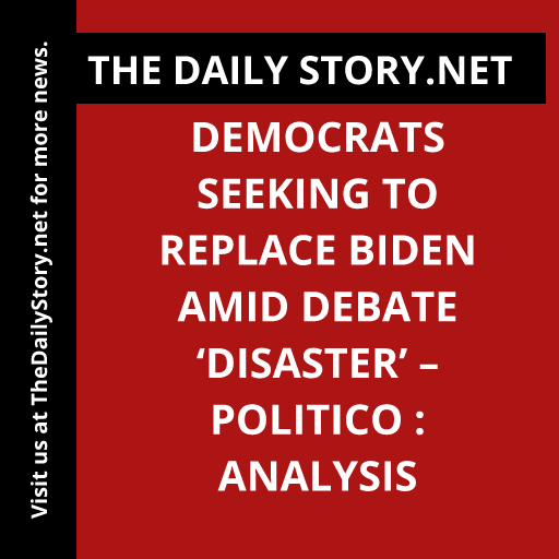 Democrats seeking to replace Biden amid debate ‘disaster’ – Politico : Analysis