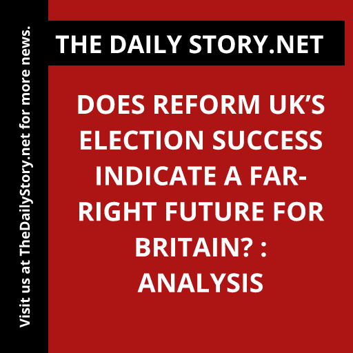 Does Reform UK’s Election Success Indicate a Far-Right Future for Britain? : Analysis