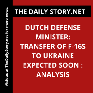 Dutch Defense Minister: Transfer of F-16s to Ukraine Expected Soon : Analysis