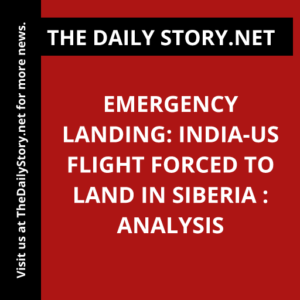 Emergency Landing: India-US Flight Forced to Land in Siberia : Analysis