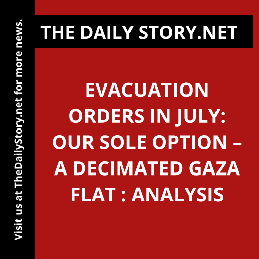 Evacuation Orders in July: Our Sole Option – A Decimated Gaza Flat : Analysis