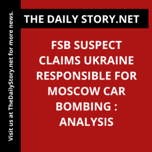 FSB suspect claims Ukraine responsible for Moscow car bombing : Analysis