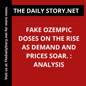 Fake Ozempic doses on the rise as demand and prices soar. : Analysis