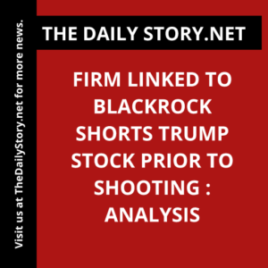 Firm linked to BlackRock shorts Trump stock prior to shooting : Analysis