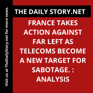 France takes action against far left as telecoms become a new target for sabotage. : Analysis