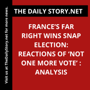 France’s far right wins snap election: Reactions of ‘Not one more vote’ : Analysis