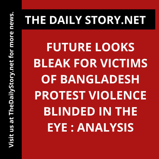 Future Looks Bleak for Victims of Bangladesh Protest Violence Blinded in the Eye : Analysis