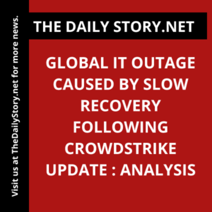 Global IT Outage Caused by Slow Recovery Following CrowdStrike Update : Analysis