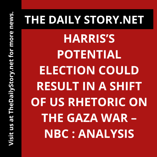 Harris’s potential election could result in a shift of US rhetoric on the Gaza war – NBC : Analysis
