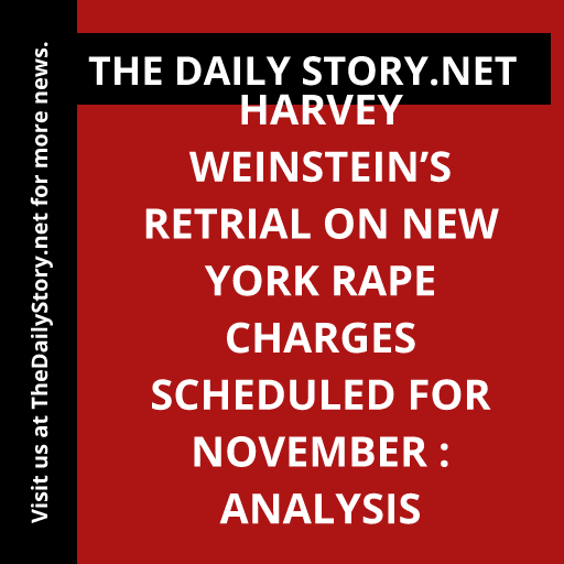 Harvey Weinstein’s Retrial on New York Rape Charges Scheduled for November : Analysis