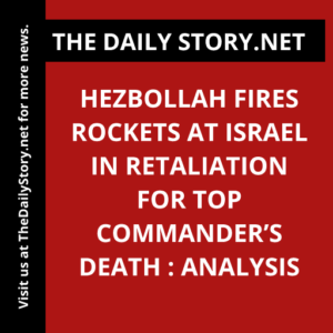 Hezbollah Fires Rockets at Israel in Retaliation for Top Commander’s Death : Analysis