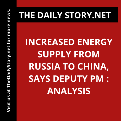 Increased Energy Supply from Russia to China, Says Deputy PM : Analysis
