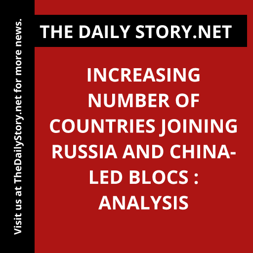 Increasing Number of Countries Joining Russia and China-led Blocs : Analysis