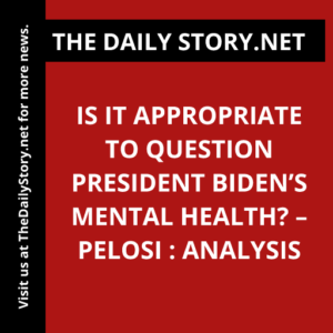 Is it appropriate to question President Biden’s mental health? – Pelosi : Analysis