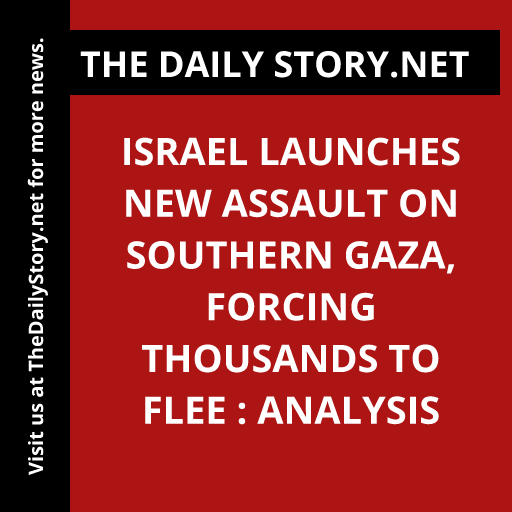 Israel Launches New Assault on Southern Gaza, Forcing Thousands to Flee : Analysis