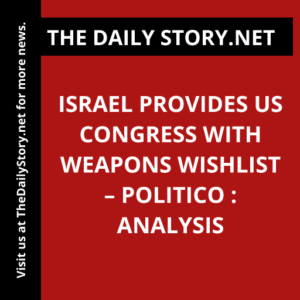 Israel Provides US Congress with Weapons Wishlist – Politico : Analysis
