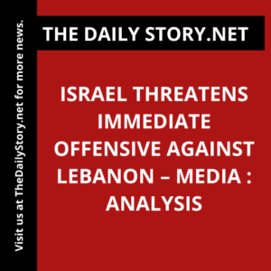 Israel Threatens Immediate Offensive Against Lebanon – Media : Analysis