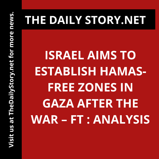 Israel aims to establish Hamas-free zones in Gaza after the war – FT : Analysis