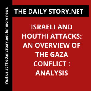 Israeli and Houthi Attacks: An Overview of the Gaza Conflict : Analysis