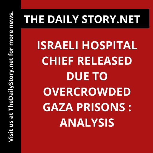 Israeli hospital chief released due to overcrowded Gaza prisons : Analysis