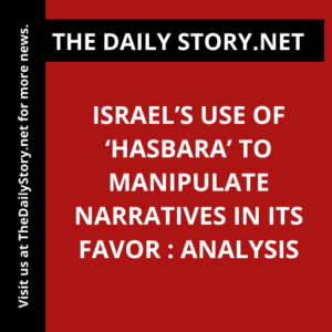 Israel’s Use of ‘Hasbara’ to Manipulate Narratives in Its Favor : Analysis