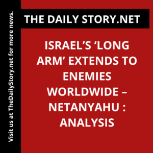 Israel’s ‘long arm’ extends to enemies worldwide – Netanyahu : Analysis