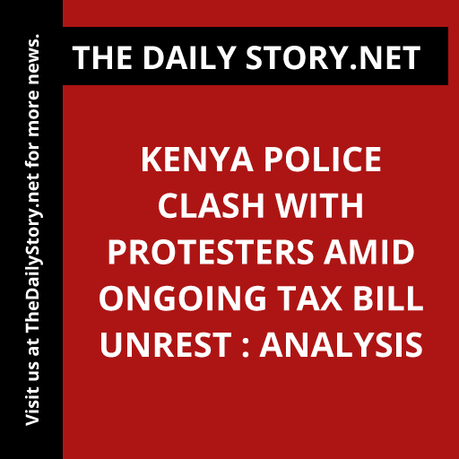 Kenya Police Clash with Protesters amid Ongoing Tax Bill Unrest : Analysis